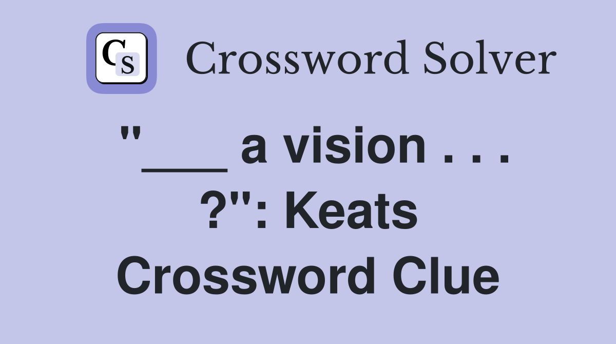 "___ a vision . . . ?": Keats Crossword Clue