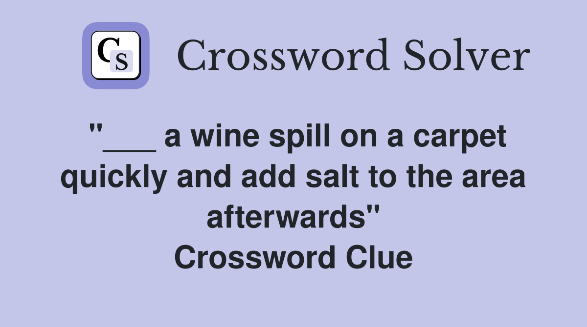 "___ a wine spill on a carpet quickly and add salt to the area afterwards" Crossword Clue