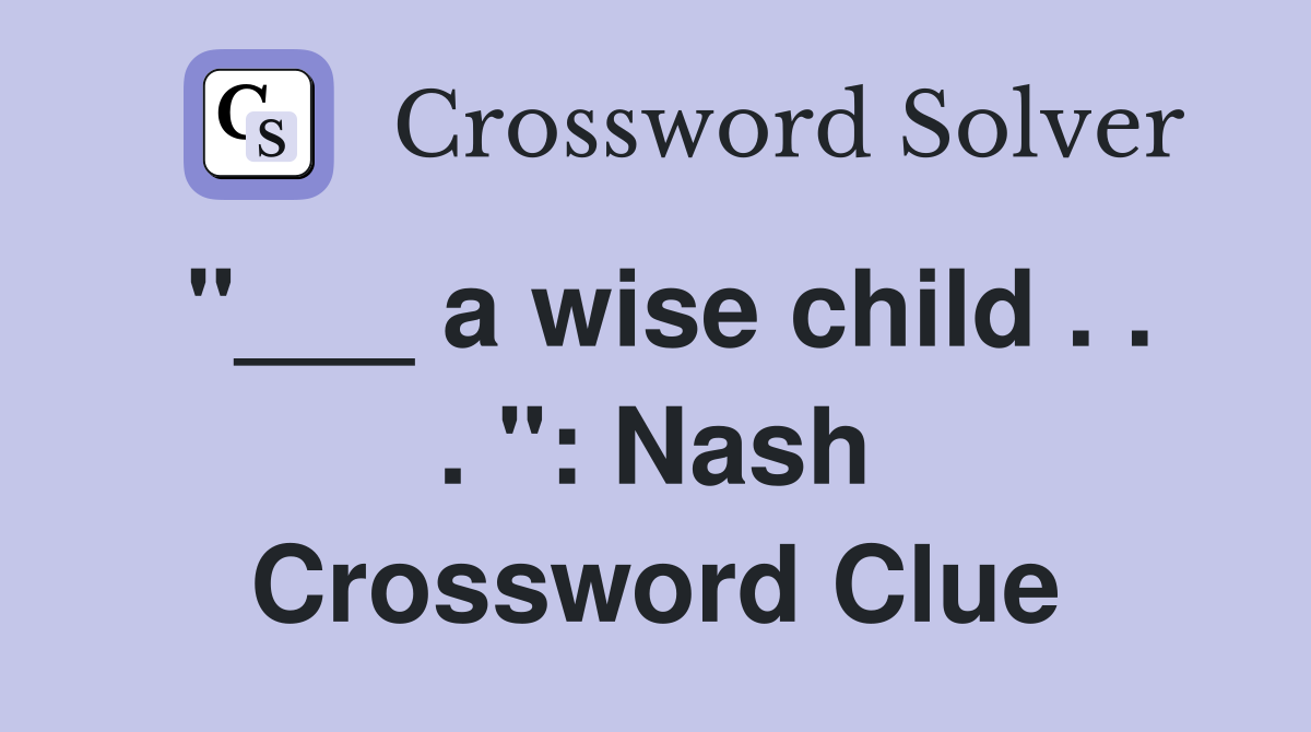 "___ a wise child . . . ": Nash Crossword Clue