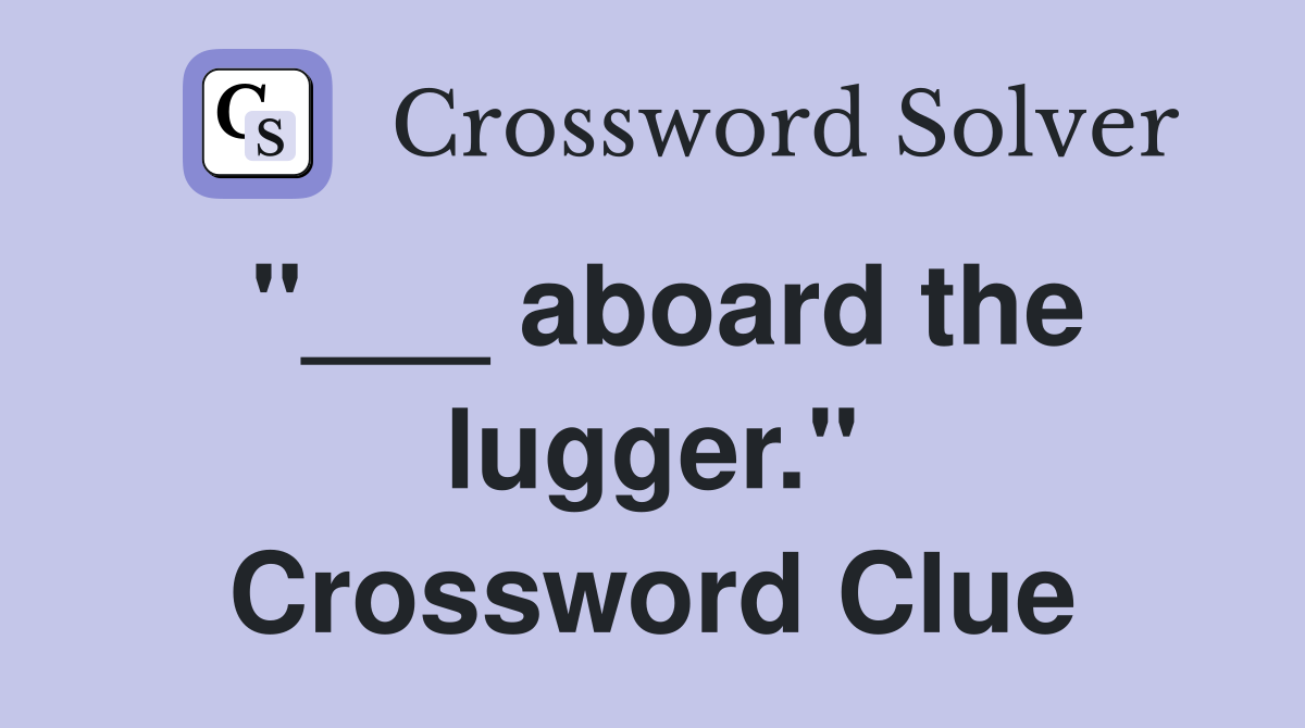 "___ aboard the lugger." Crossword Clue