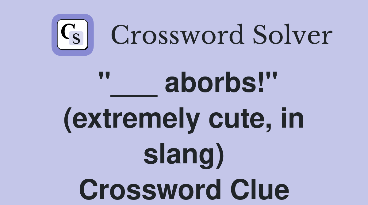 "___ aborbs!" (extremely cute, in slang) Crossword Clue