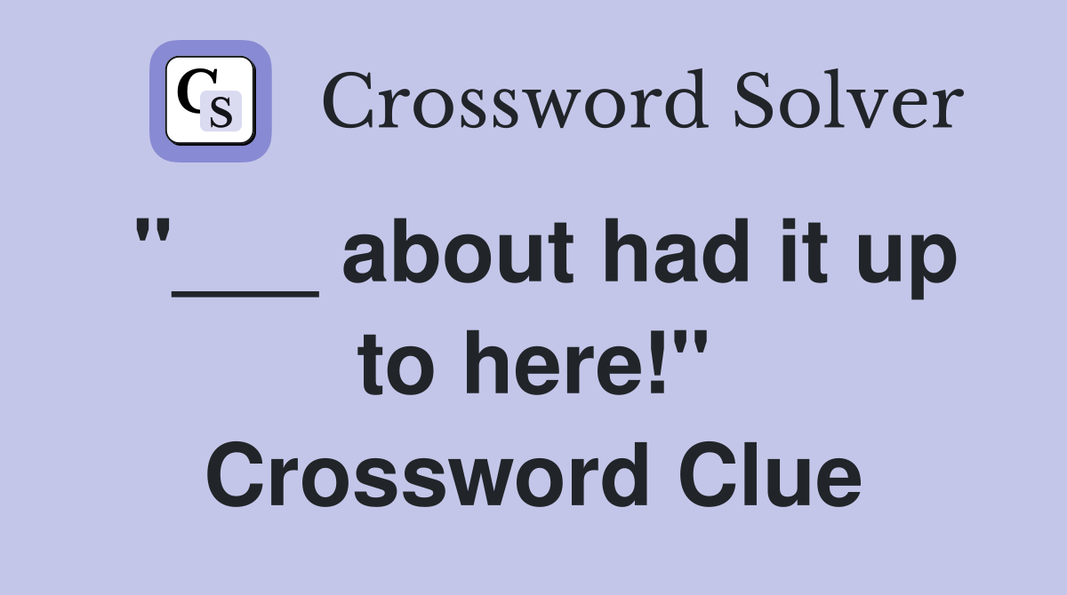 "___ about had it up to here!" Crossword Clue