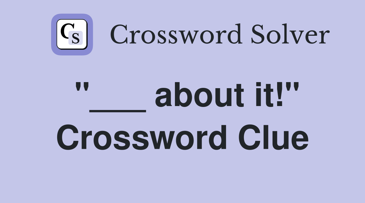"___ about it!" Crossword Clue