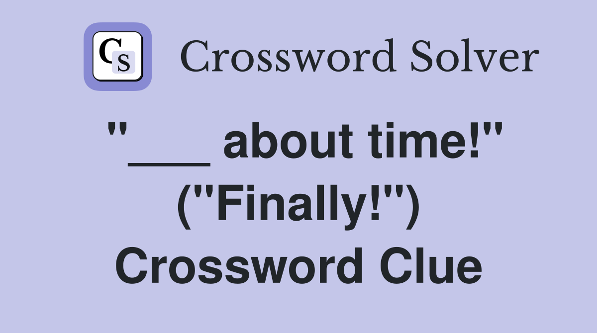 "___ about time!" ("Finally!") Crossword Clue