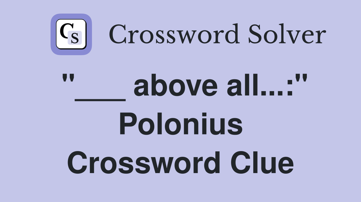 "___ above all...:" Polonius Crossword Clue
