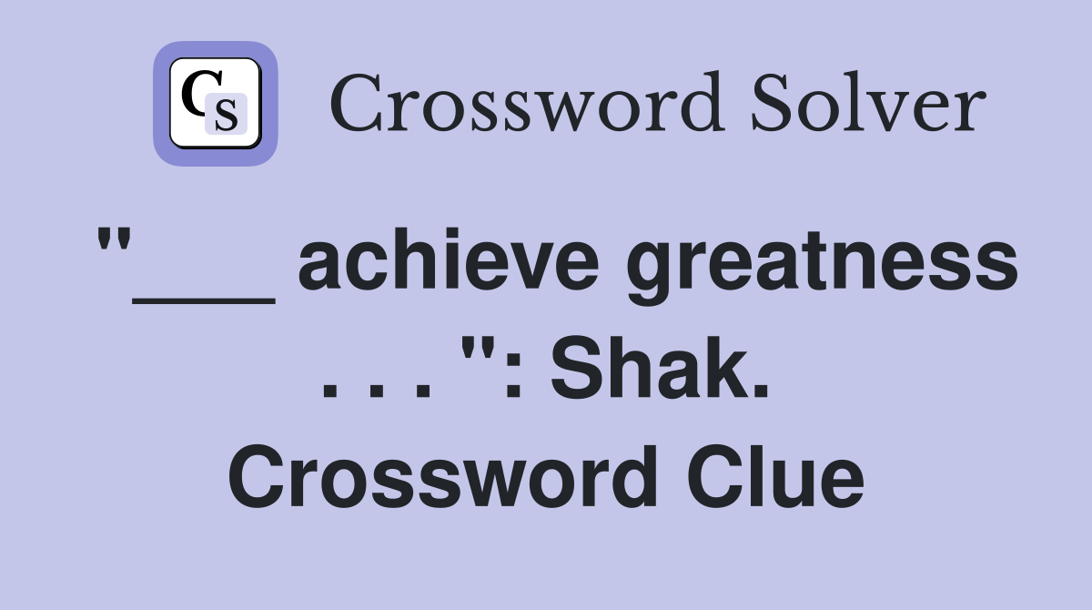 "___ achieve greatness . . . ": Shak. Crossword Clue