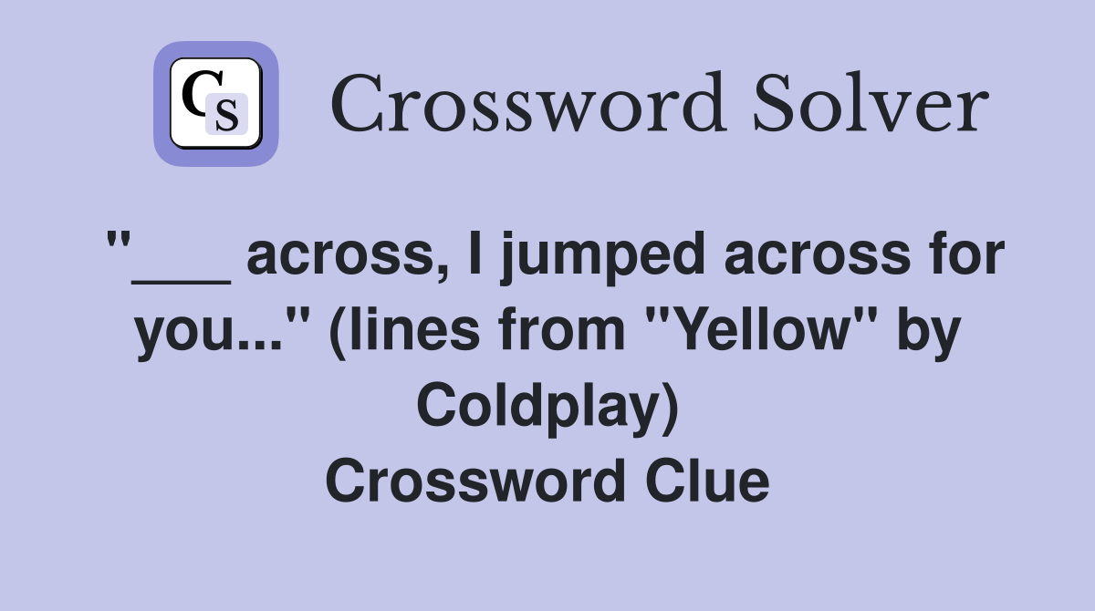 "___ across, I jumped across for you..." (lines from "Yellow" by Coldplay) Crossword Clue