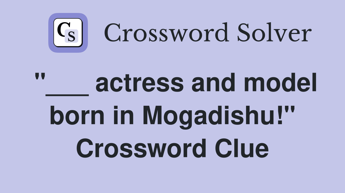 "___ actress and model born in Mogadishu!" Crossword Clue