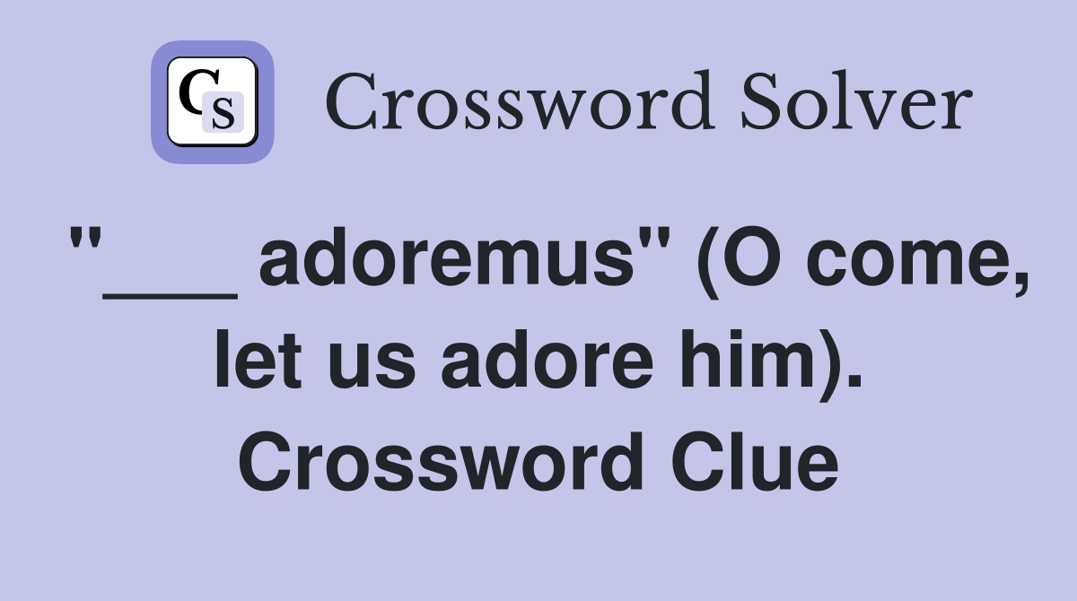 "___ adoremus" (O come, let us adore him). Crossword Clue