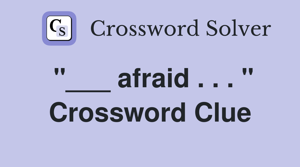 "___ afraid . . . " Crossword Clue