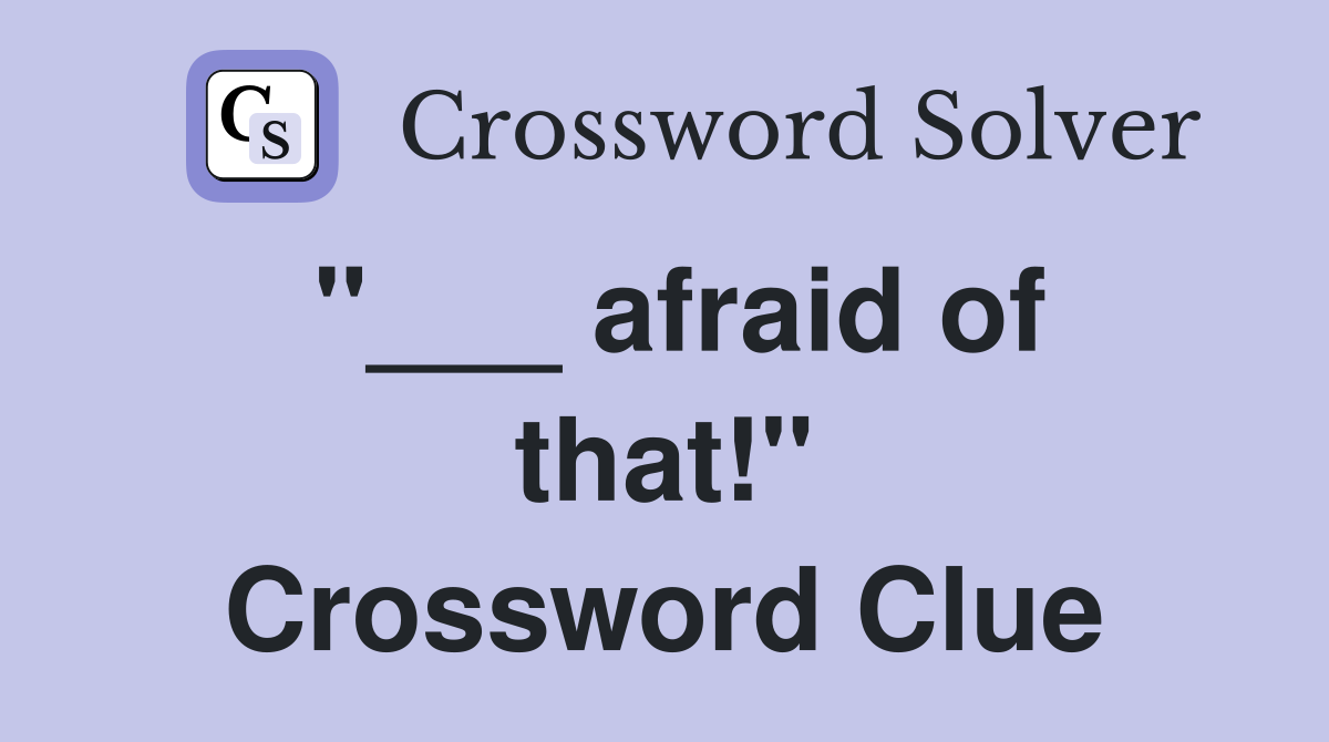 "___ afraid of that!" Crossword Clue