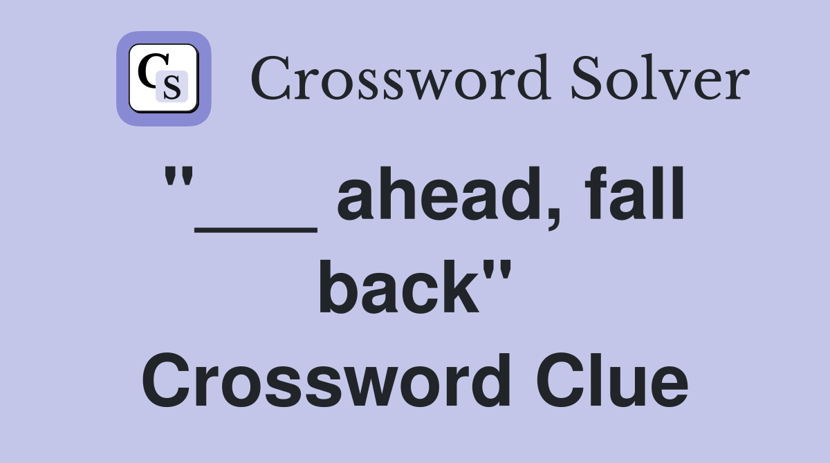 "___ ahead, fall back" Crossword Clue
