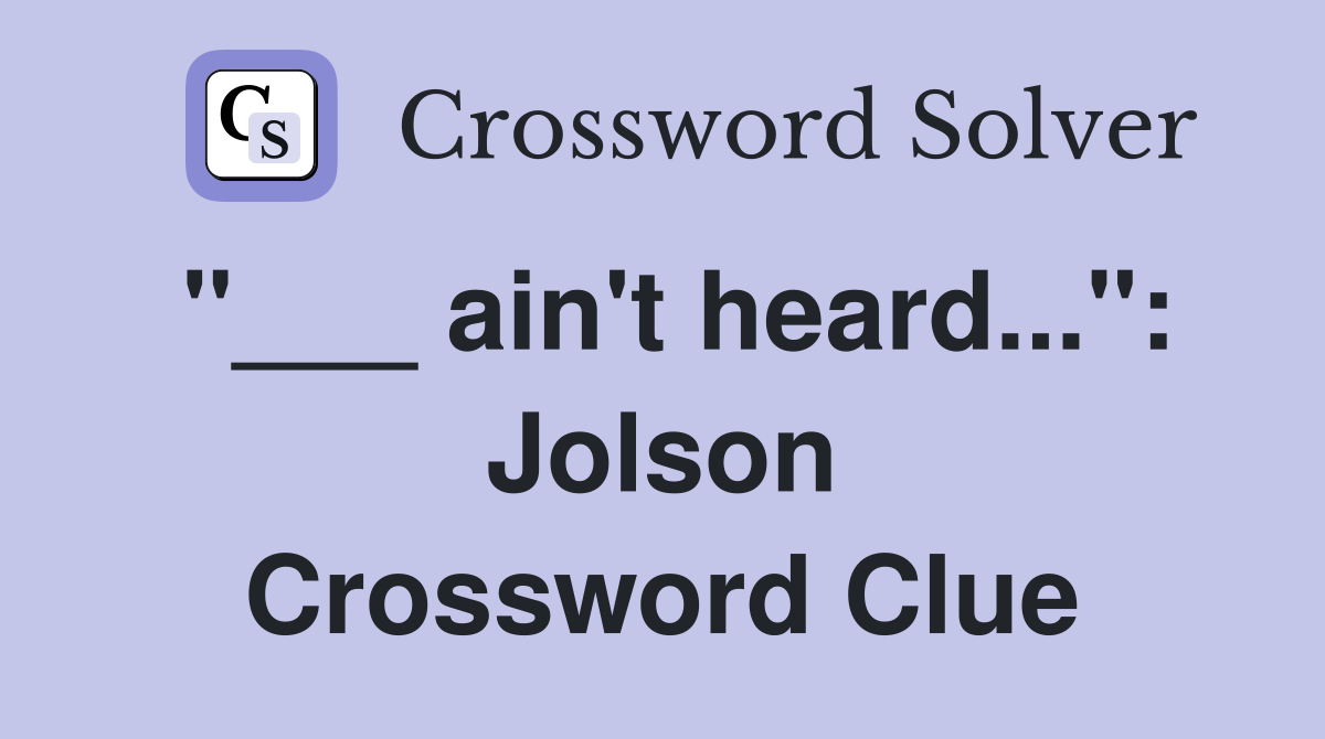 "___ ain't heard...": Jolson Crossword Clue