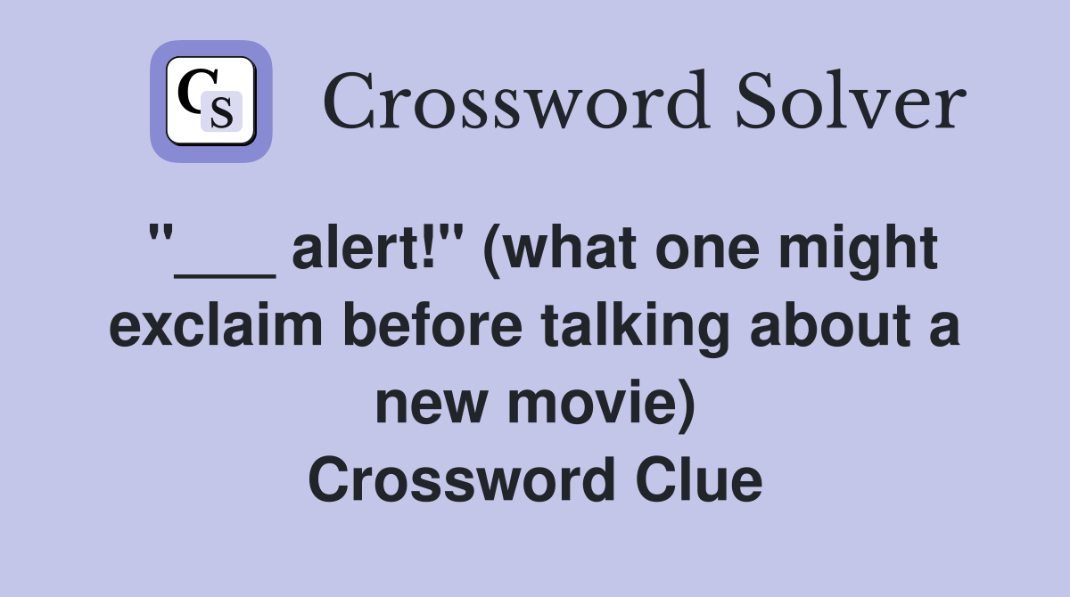 "___ alert!" (what one might exclaim before talking about a new movie) Crossword Clue