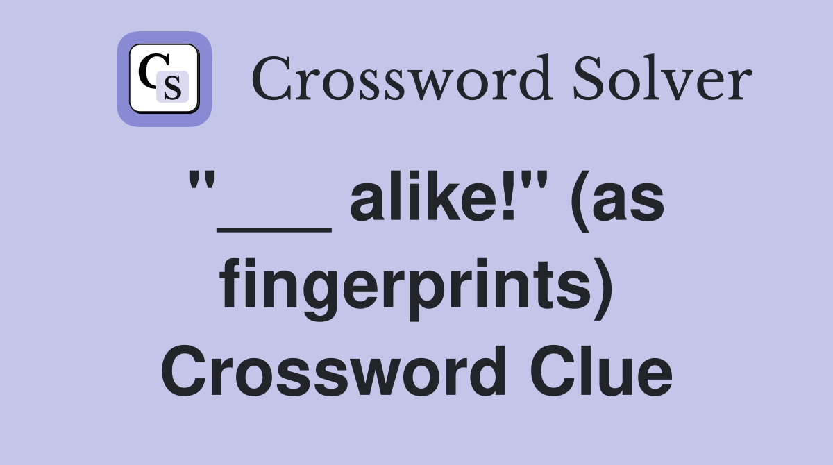 "___ alike!" (as fingerprints) Crossword Clue