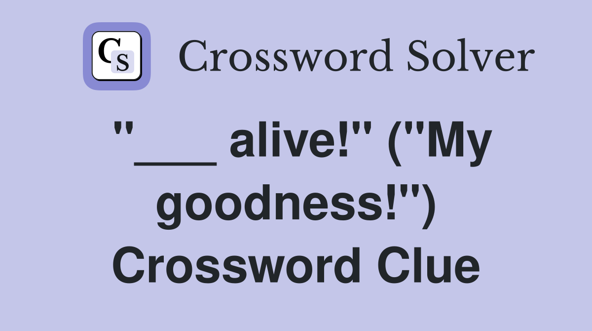 "___ alive!" ("My goodness!") Crossword Clue