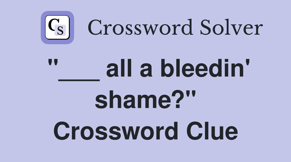 "___ all a bleedin' shame?" Crossword Clue