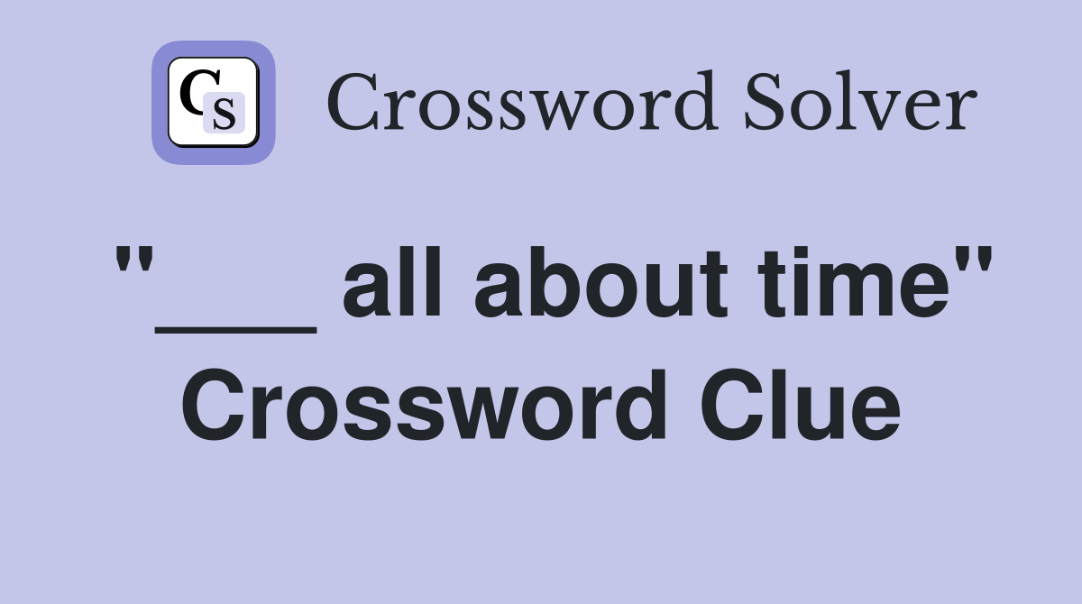 "___ all about time" Crossword Clue