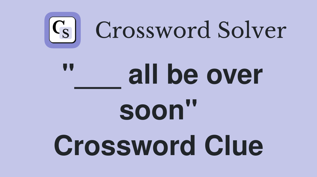 "___ all be over soon" Crossword Clue