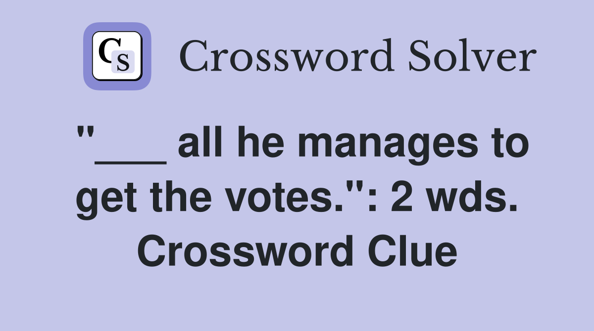 "___ all he manages to get the votes.": 2 wds. Crossword Clue