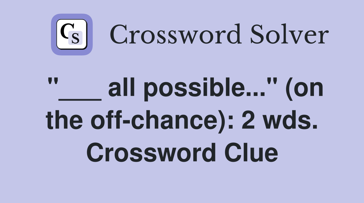 "___ all possible..." (on the off-chance): 2 wds. Crossword Clue