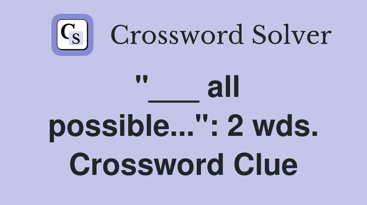 "___ all possible...": 2 wds. Crossword Clue