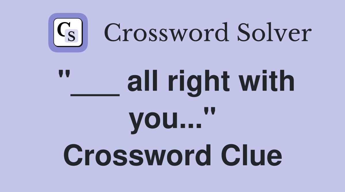 "___ all right with you..." Crossword Clue