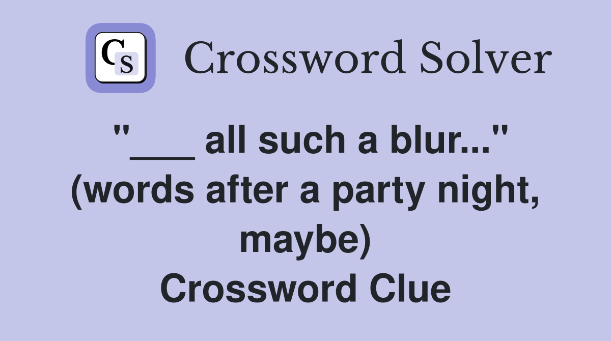 "___ all such a blur..." (words after a party night, maybe) Crossword Clue