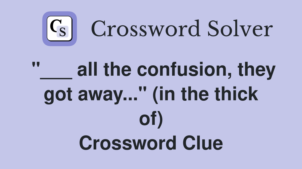 "___ all the confusion, they got away..." (in the thick of) Crossword Clue