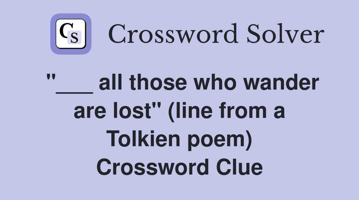"___ all those who wander are lost" (line from a Tolkien poem) Crossword Clue