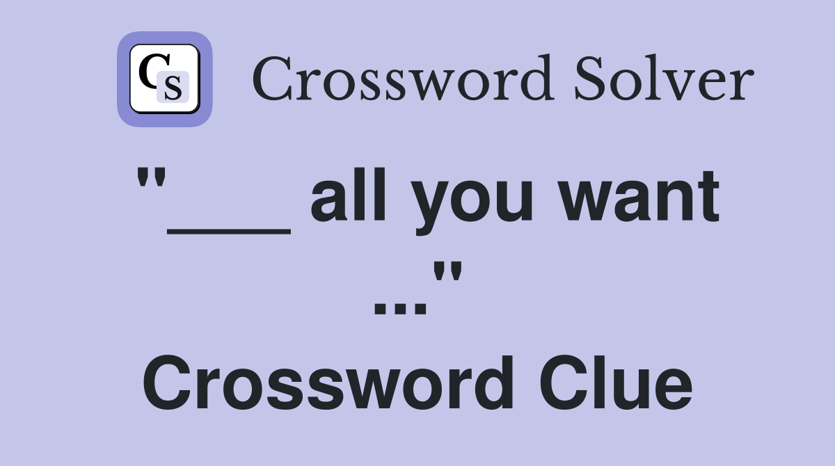 "___ all you want ..." Crossword Clue