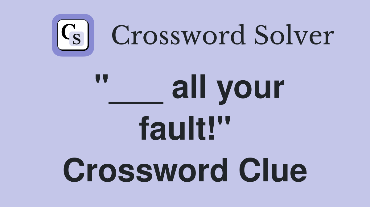 "___ all your fault!" Crossword Clue