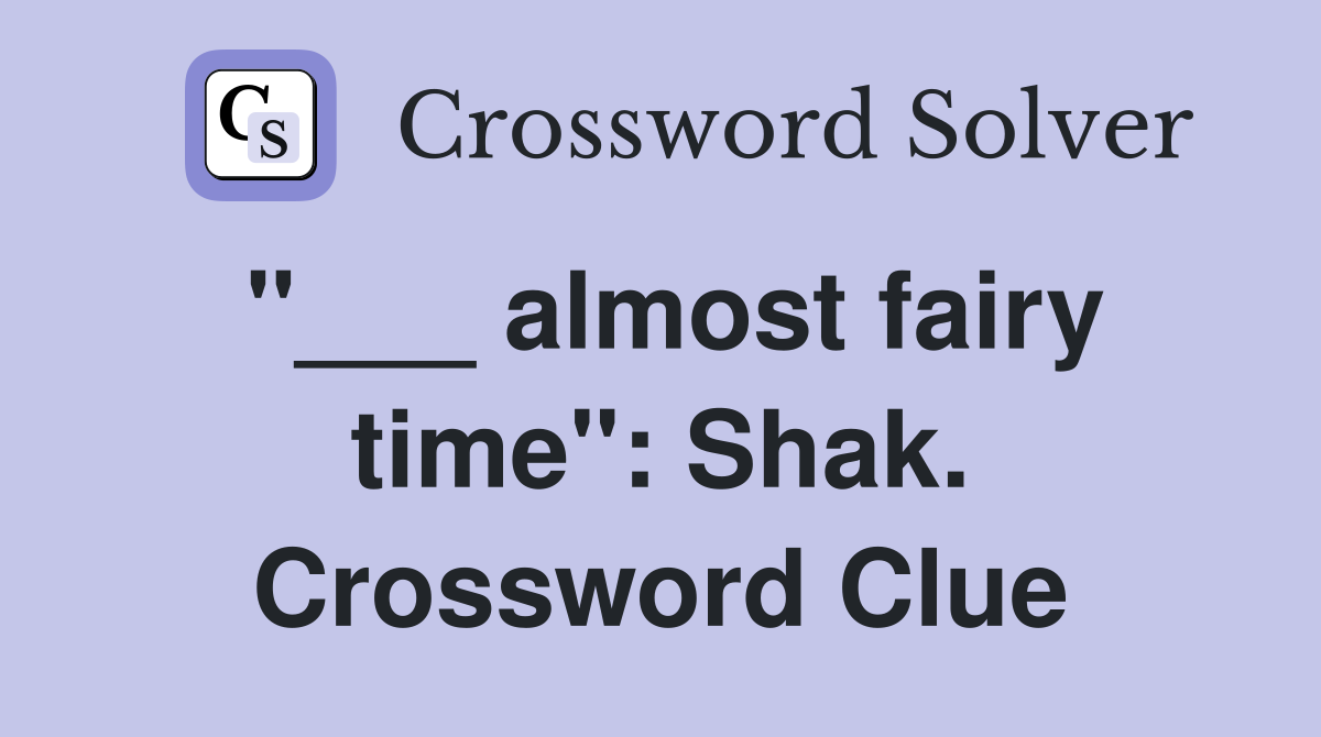 "___ almost fairy time": Shak. Crossword Clue