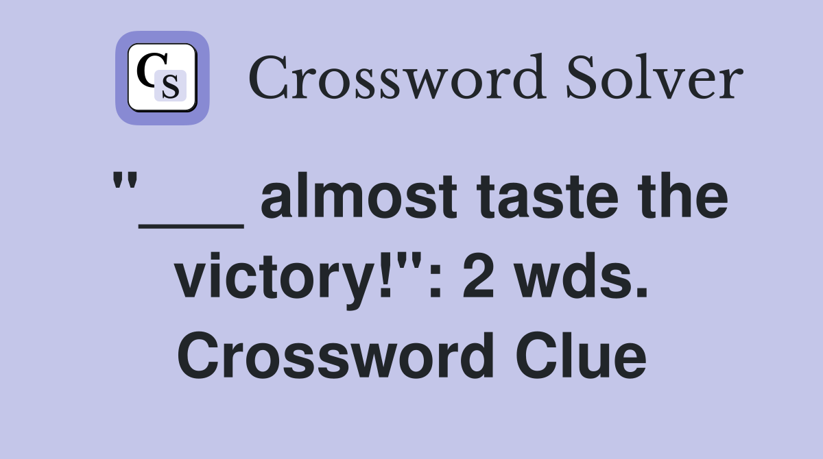 "___ almost taste the victory!": 2 wds. Crossword Clue