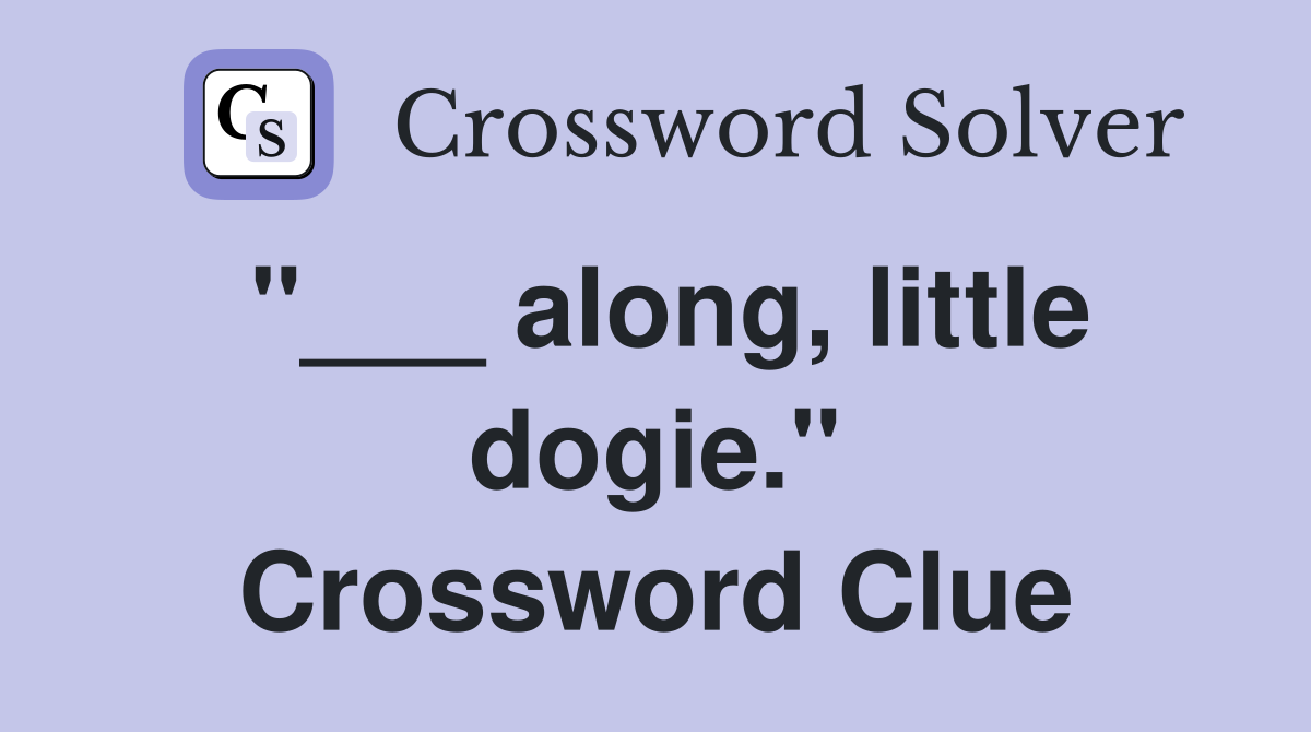 "___ along, little dogie." Crossword Clue
