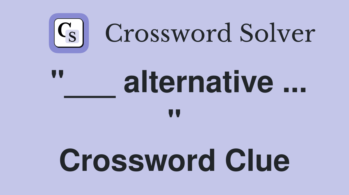 "___ alternative ... " Crossword Clue