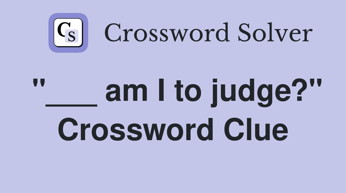 "___ am I to judge?" Crossword Clue