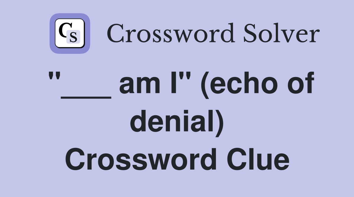 "___ am I" (echo of denial) Crossword Clue