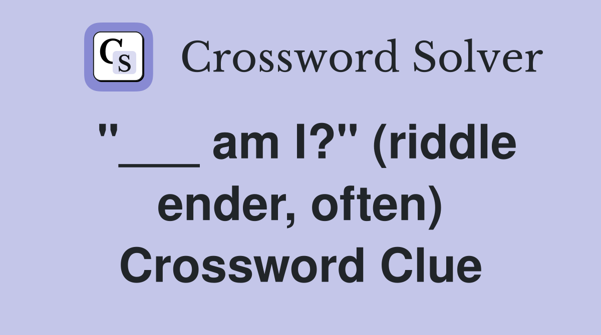 "___ am I?" (riddle ender, often) Crossword Clue
