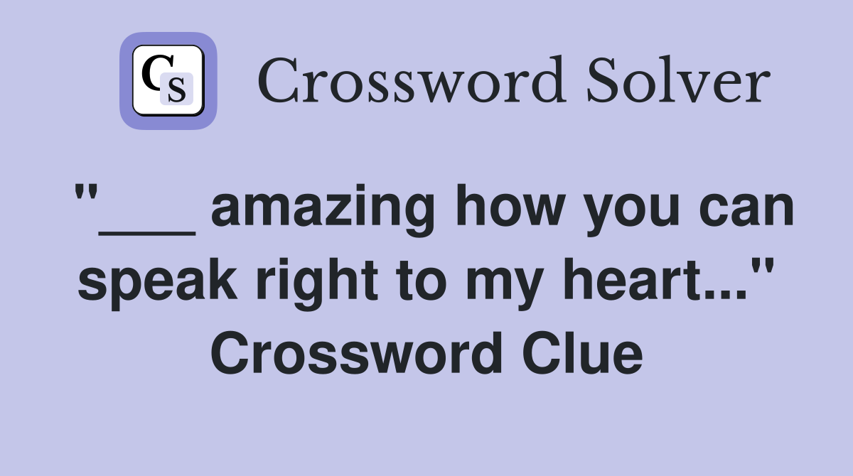"___ amazing how you can speak right to my heart..." Crossword Clue