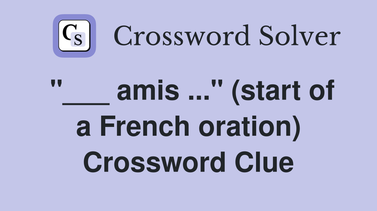 "___ amis ..." (start of a French oration) Crossword Clue