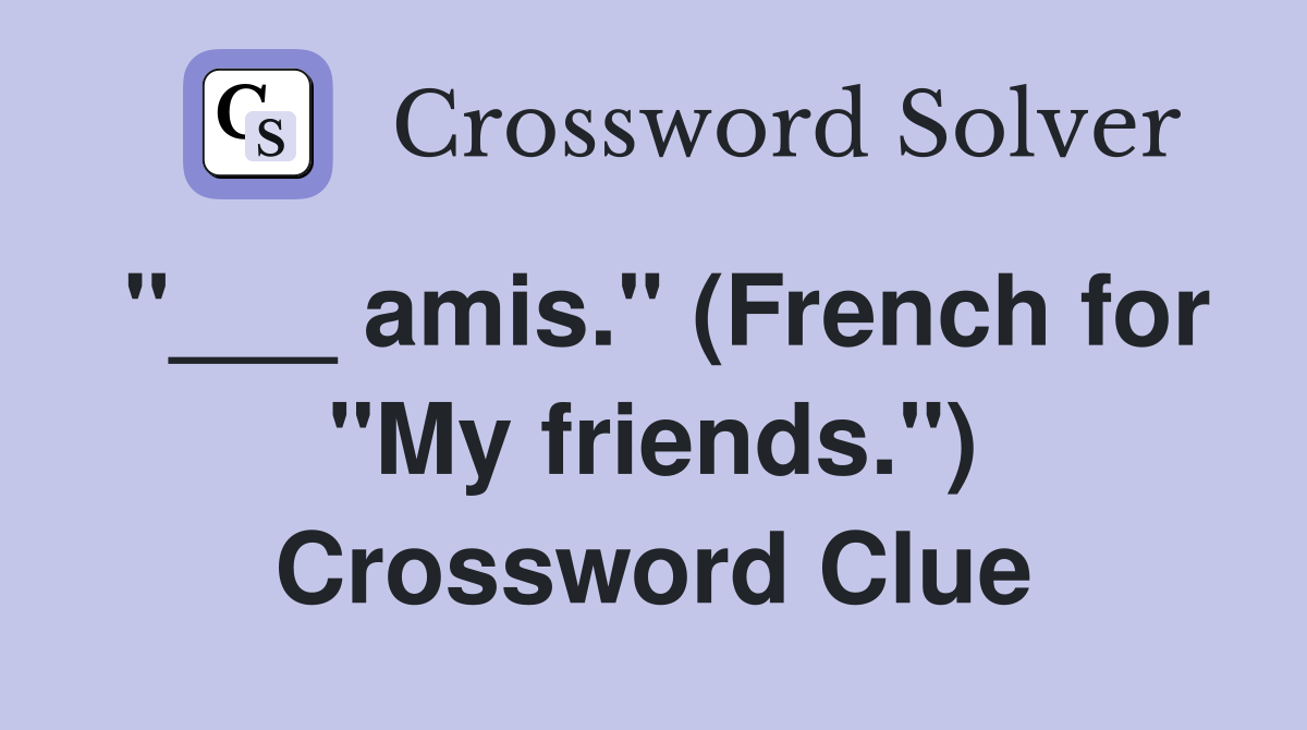 "___ amis." (French for "My friends.") Crossword Clue