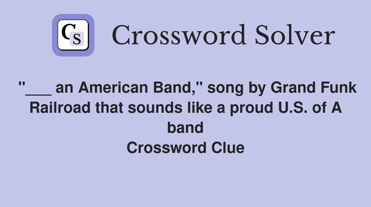 "___ an American Band," song by Grand Funk Railroad that sounds like a proud U.S. of A band Crossword Clue