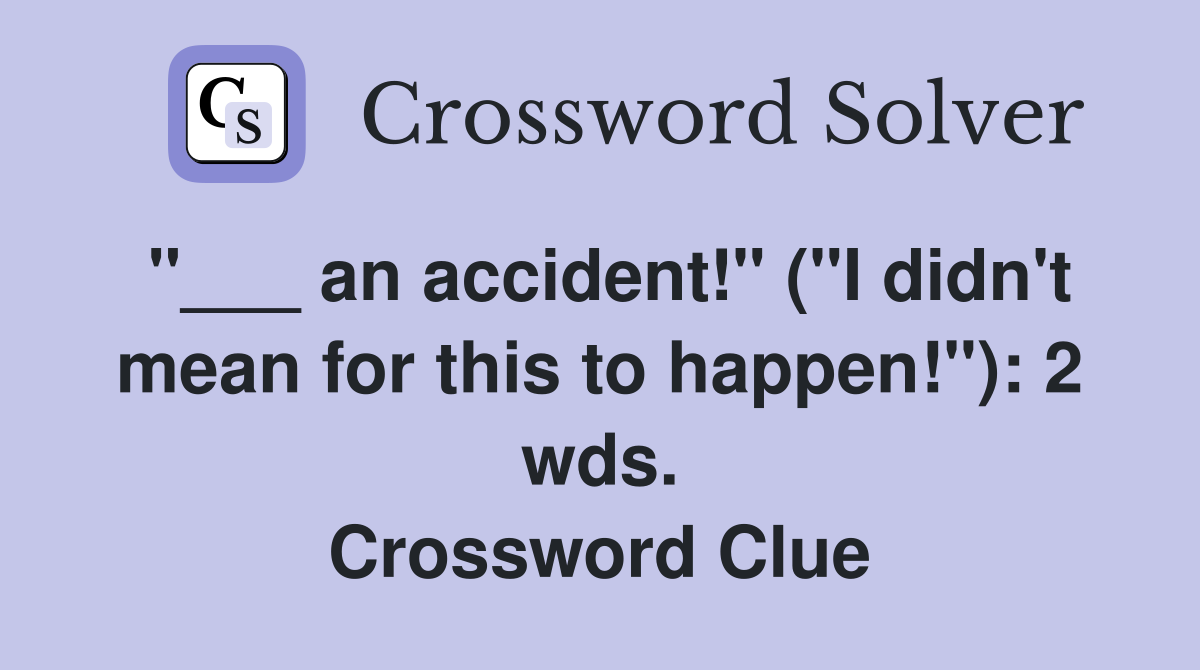 "___ an accident!" ("I didn't mean for this to happen!"): 2 wds. Crossword Clue