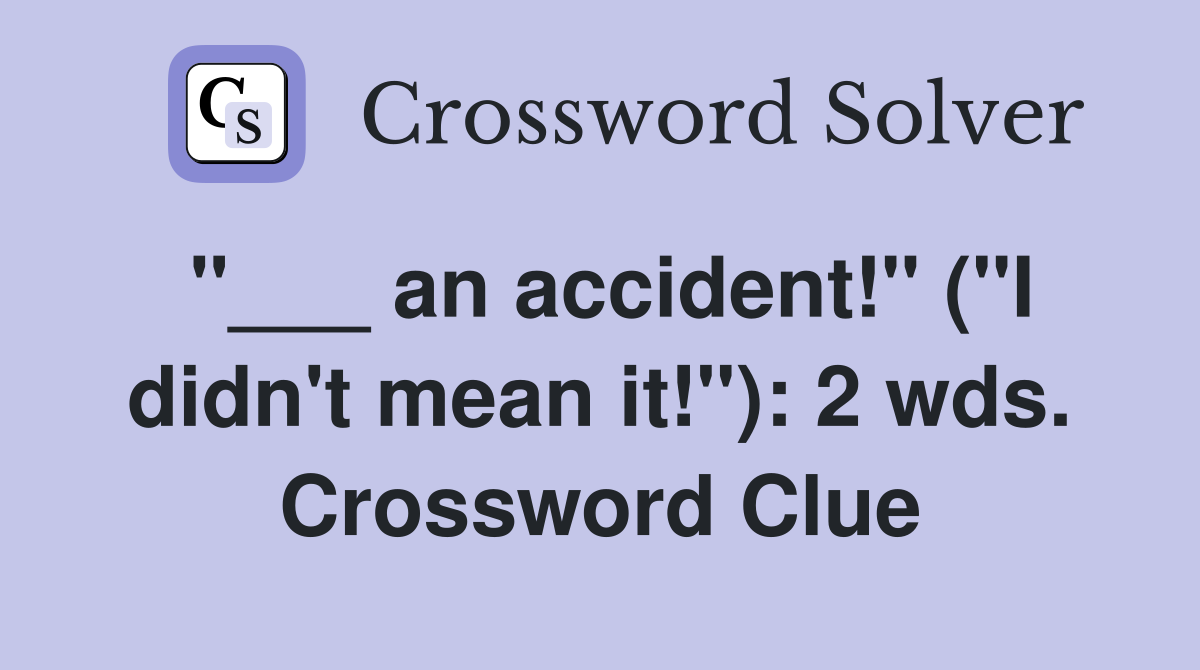 "___ an accident!" ("I didn't mean it!"): 2 wds. Crossword Clue
