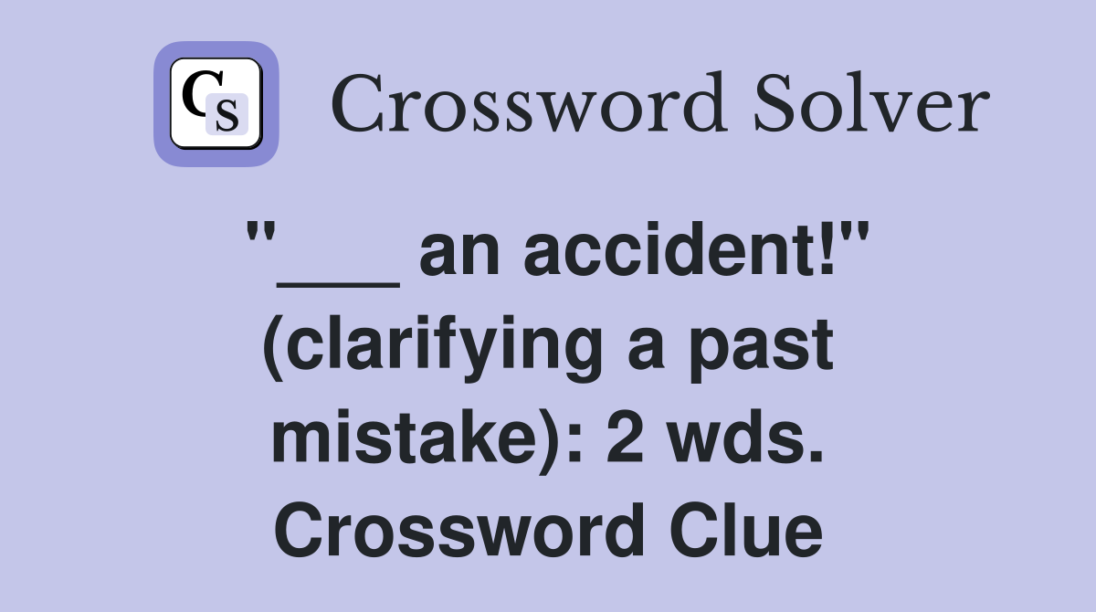 "___ an accident!" (clarifying a past mistake): 2 wds. Crossword Clue