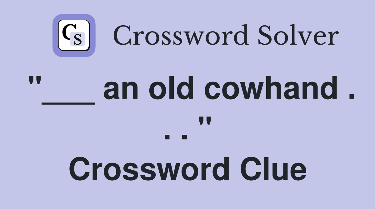 "___ an old cowhand . . . " Crossword Clue