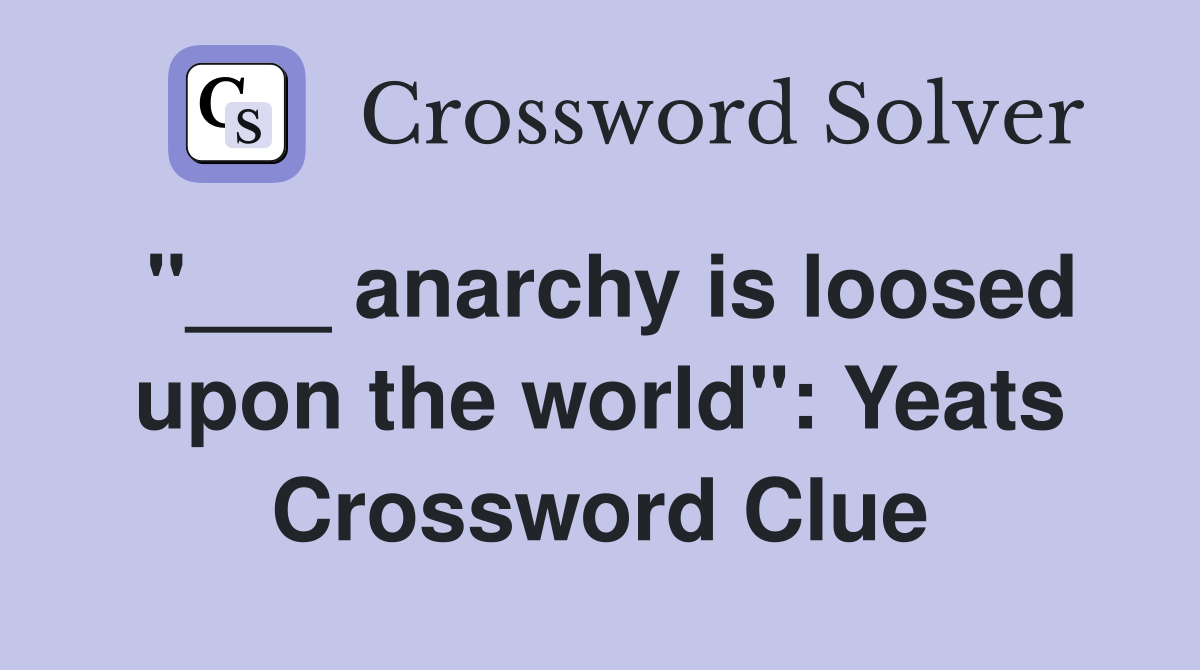 "___ anarchy is loosed upon the world": Yeats Crossword Clue