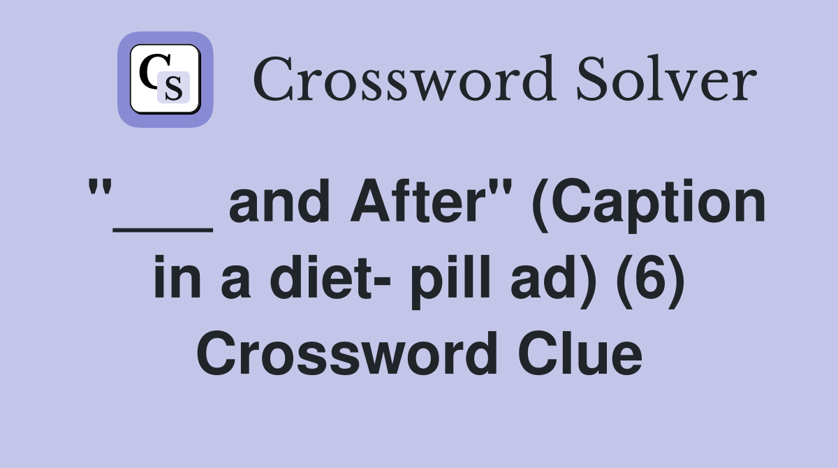 "___ and After" (Caption in a diet- pill ad) (6) Crossword Clue