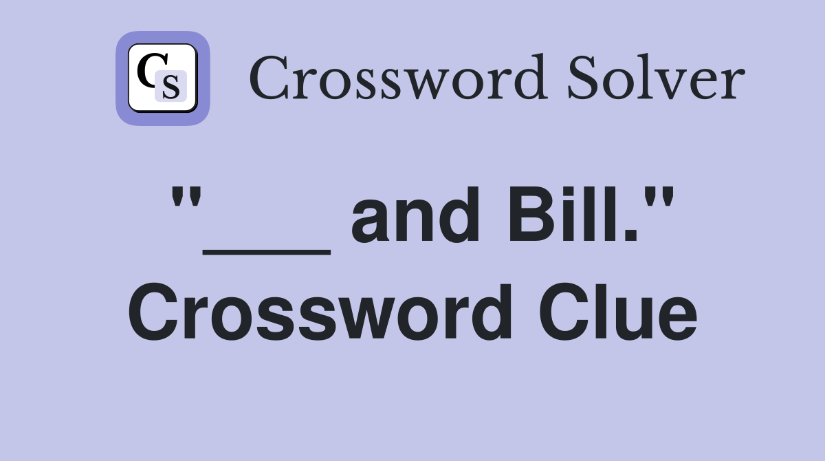 "___ and Bill." Crossword Clue